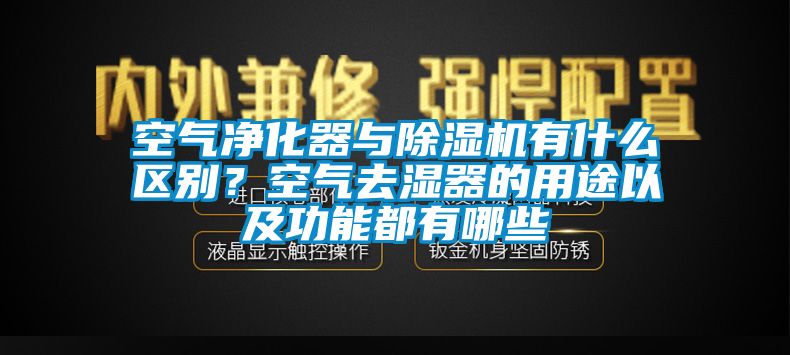 空氣凈化器與除濕機有什么區別？空氣去濕器的用途以及功能都有哪些