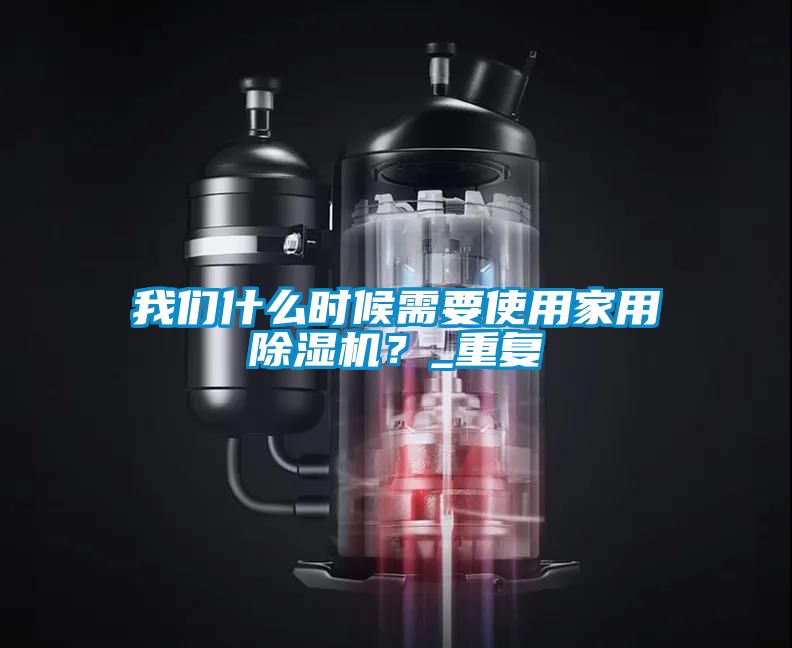 我們什么時(shí)候需要使用家用除濕機(jī)？_重復(fù)