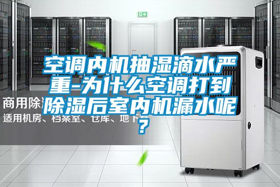空調(diào)內(nèi)機抽濕滴水嚴(yán)重-為什么空調(diào)打到除濕后室內(nèi)機漏水呢？
