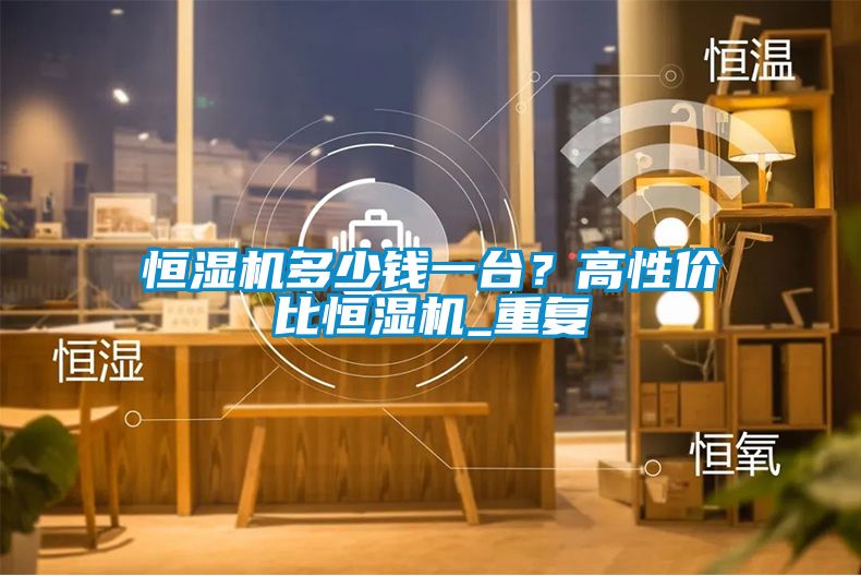 恒濕機多少錢一臺？高性價比恒濕機_重復