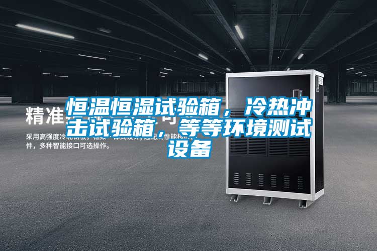 恒溫恒濕試驗(yàn)箱，冷熱沖擊試驗(yàn)箱，等等環(huán)境測(cè)試設(shè)備