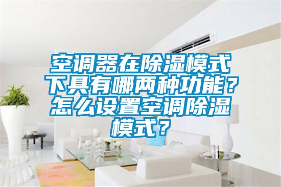 空調(diào)器在除濕模式下具有哪兩種功能？怎么設(shè)置空調(diào)除濕模式？