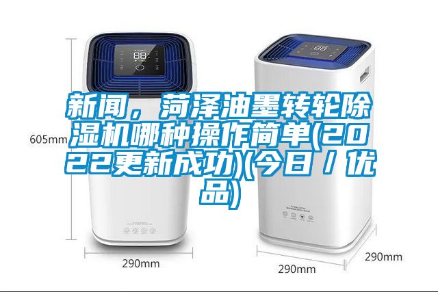 新聞，菏澤油墨轉輪除濕機哪種操作簡單(2022更新成功)(今日／優品)