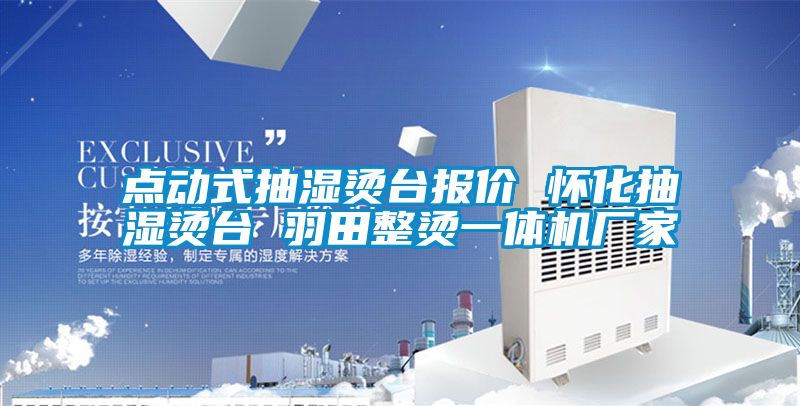 點(diǎn)動(dòng)式抽濕燙臺報(bào)價(jià) 懷化抽濕燙臺 羽田整燙一體機(jī)廠家