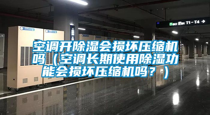 空調(diào)開除濕會損壞壓縮機嗎（空調(diào)長期使用除濕功能會損壞壓縮機嗎？）