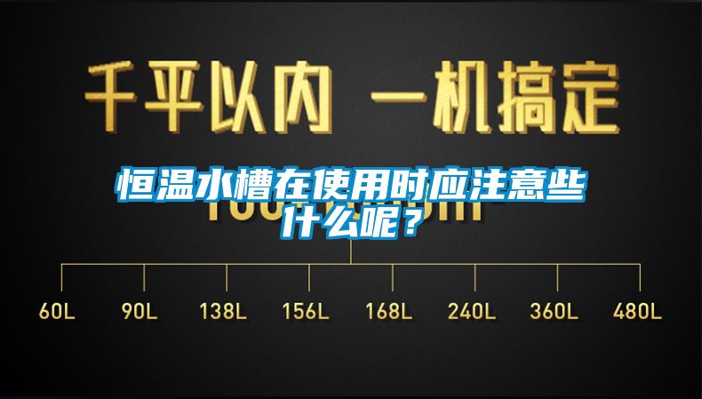 恒溫水槽在使用時(shí)應(yīng)注意些什么呢？