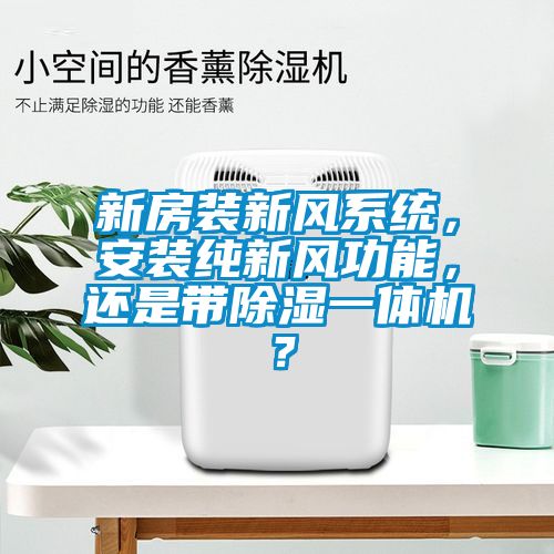新房裝新風系統，安裝純新風功能，還是帶除濕一體機？