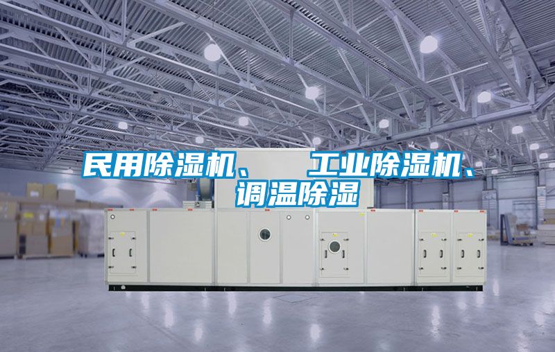 民用除濕機(jī)、  工業(yè)除濕機(jī)、  調(diào)溫除濕