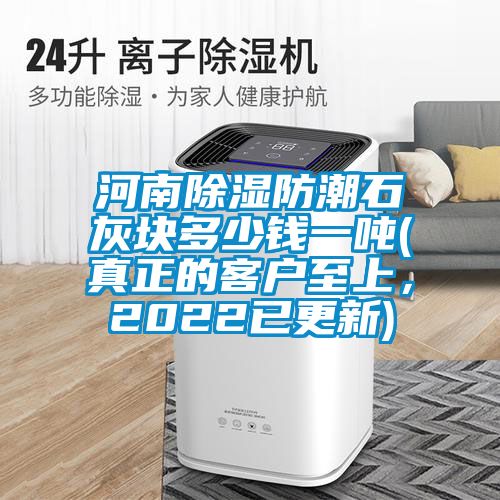 河南除濕防潮石灰塊多少錢一噸(真正的客戶至上，2022已更新)