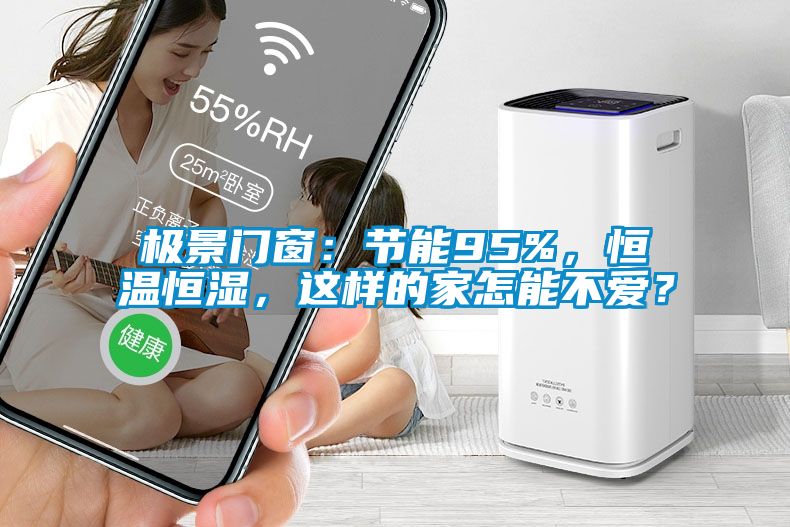 極景門窗：節(jié)能95%，恒溫恒濕，這樣的家怎能不愛？