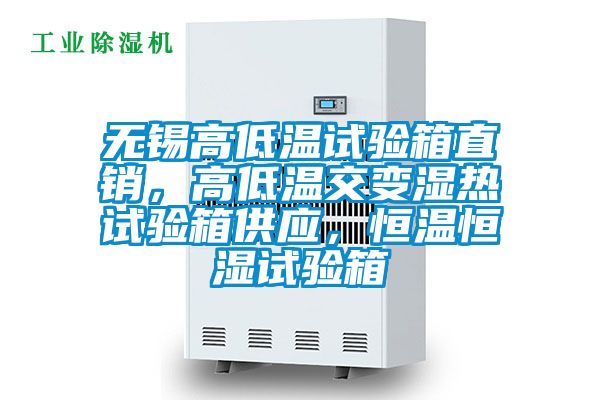 無錫高低溫試驗箱直銷，高低溫交變濕熱試驗箱供應，恒溫恒濕試驗箱