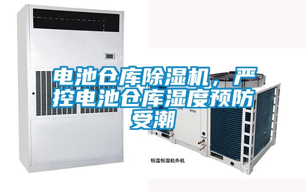 電池倉(cāng)庫(kù)除濕機(jī)，嚴(yán)控電池倉(cāng)庫(kù)濕度預(yù)防受潮
