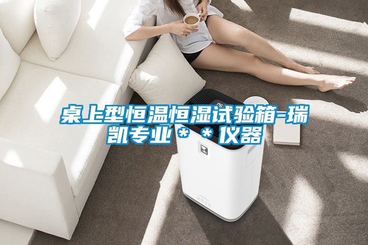 桌上型恒溫恒濕試驗(yàn)箱-瑞凱專(zhuān)業(yè)＊＊儀器