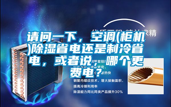 請問一下，空調(柜機)除濕省電還是制冷省電，或者說，哪個更費電？