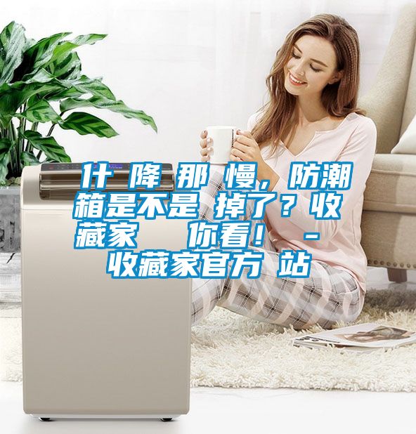為什麼降濕那麼慢，防潮箱是不是壞掉了？收藏家實測給你看！ - 收藏家官方網(wǎng)站