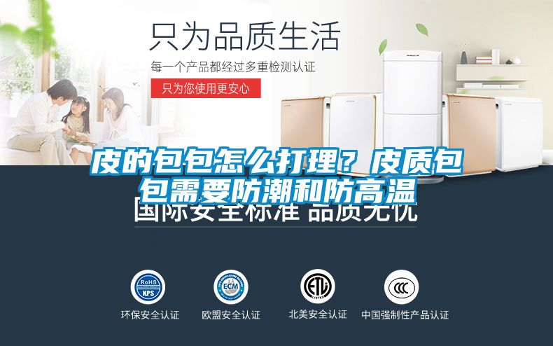 皮的包包怎么打理？皮質包包需要防潮和防高溫