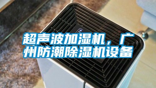 超聲波加濕機(jī)，廣州防潮除濕機(jī)設(shè)備