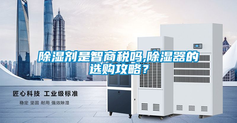 除濕劑是智商稅嗎,除濕器的選購攻略？