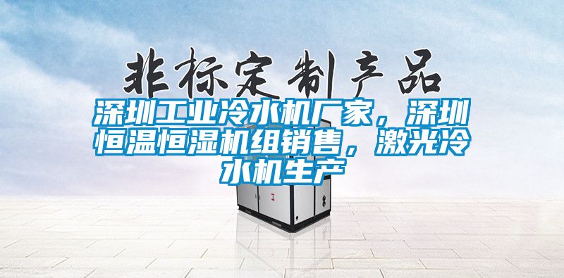 深圳工業(yè)冷水機(jī)廠家，深圳恒溫恒濕機(jī)組銷售，激光冷水機(jī)生產(chǎn)