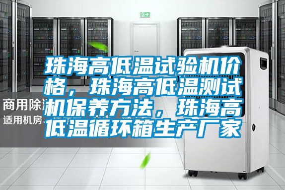 珠海高低溫試驗機價格，珠海高低溫測試機保養方法，珠海高低溫循環箱生產廠家