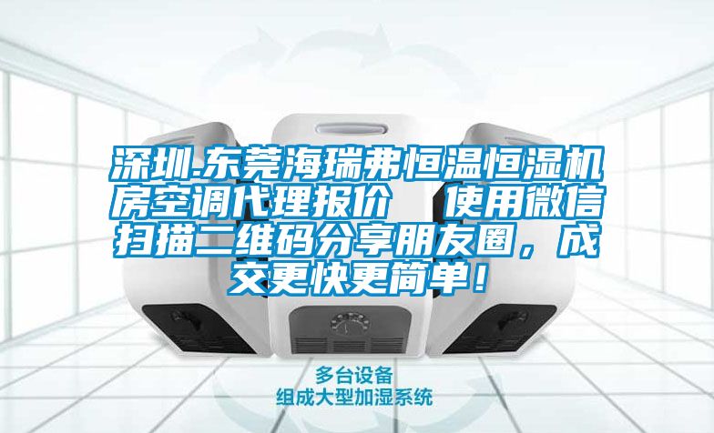 深圳.東莞海瑞弗恒溫恒濕機(jī)房空調(diào)代理報(bào)價(jià)  使用微信掃描二維碼分享朋友圈，成交更快更簡(jiǎn)單！