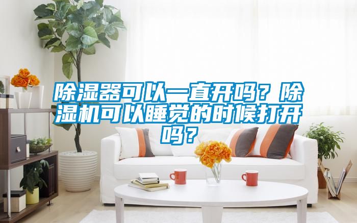 除濕器可以一直開嗎？除濕機(jī)可以睡覺的時(shí)候打開嗎？