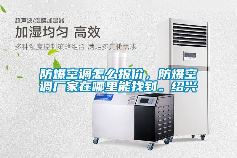 防爆空調(diào)怎么報(bào)價(jià)，防爆空調(diào)廠家在哪里能找到。紹興
