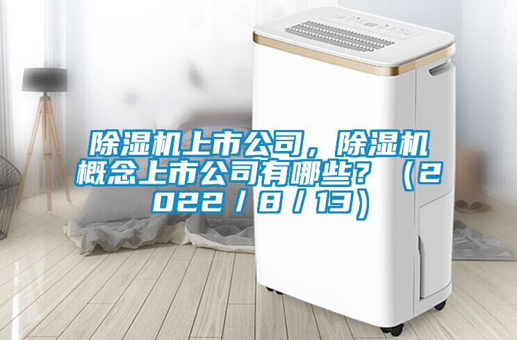 除濕機(jī)上市公司，除濕機(jī)概念上市公司有哪些？（2022／8／13）