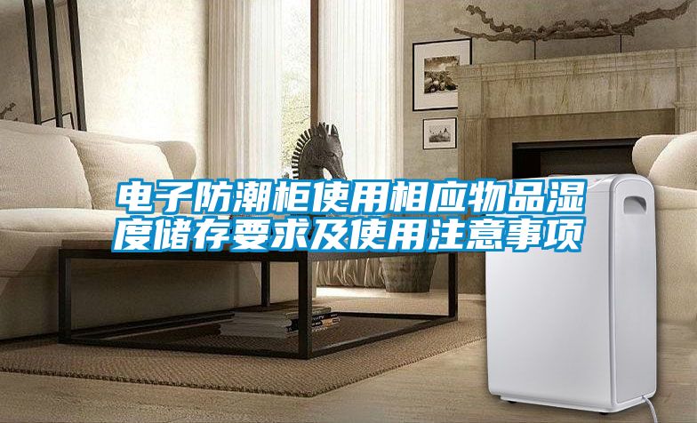 電子防潮柜使用相應(yīng)物品濕度儲存要求及使用注意事項
