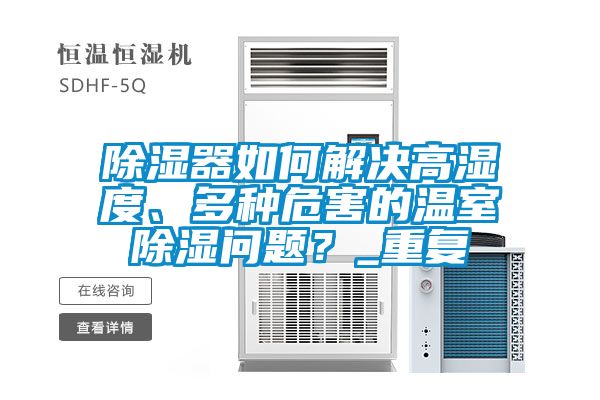 除濕器如何解決高濕度、多種危害的溫室除濕問題？_重復