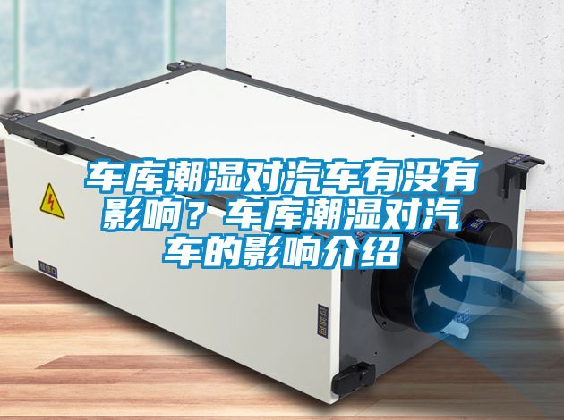 車庫潮濕對汽車有沒有影響？車庫潮濕對汽車的影響介紹