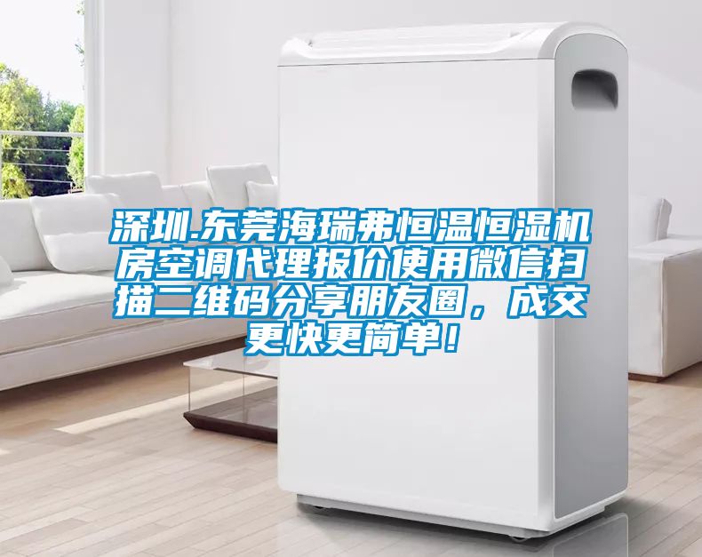 深圳.東莞海瑞弗恒溫恒濕機(jī)房空調(diào)代理報(bào)價(jià)使用微信掃描二維碼分享朋友圈，成交更快更簡(jiǎn)單！