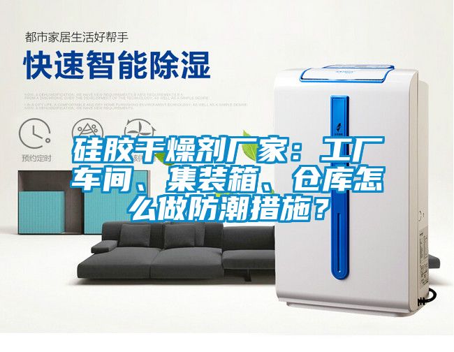 硅膠干燥劑廠家：工廠車間、集裝箱、倉(cāng)庫(kù)怎么做防潮措施？