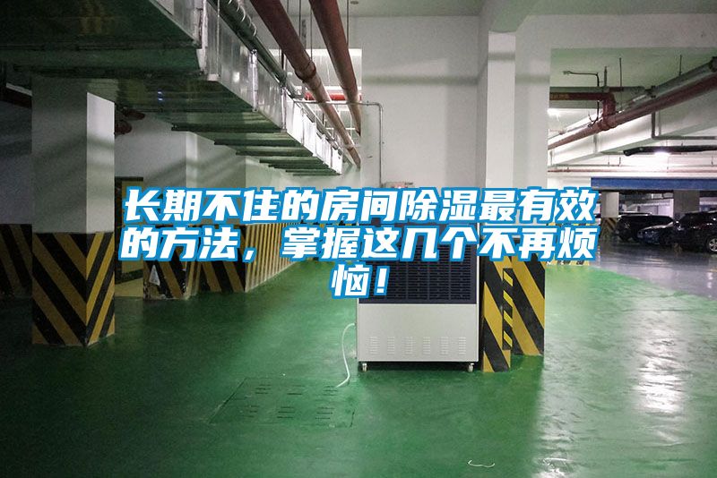 長期不住的房間除濕最有效的方法，掌握這幾個不再煩惱！
