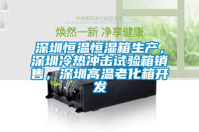 深圳恒溫恒濕箱生產(chǎn)，深圳冷熱沖擊試驗(yàn)箱銷售，深圳高溫老化箱開發(fā)