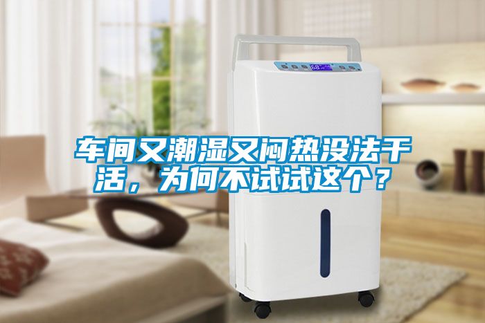 車間又潮濕又悶熱沒法干活，為何不試試這個(gè)？