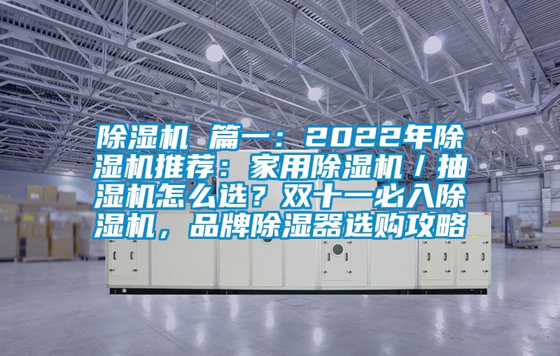 除濕機 篇一：2022年除濕機推薦：家用除濕機／抽濕機怎么選？雙十一必入除濕機，品牌除濕器選購攻略