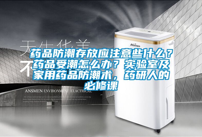藥品防潮存放應(yīng)注意些什么？藥品受潮怎么辦？實(shí)驗(yàn)室及家用藥品防潮術(shù)，藥研人的必修課