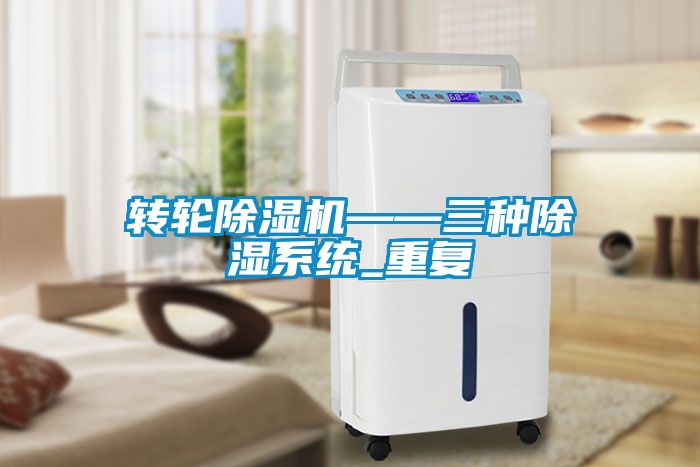轉(zhuǎn)輪除濕機——三種除濕系統(tǒng)_重復(fù)