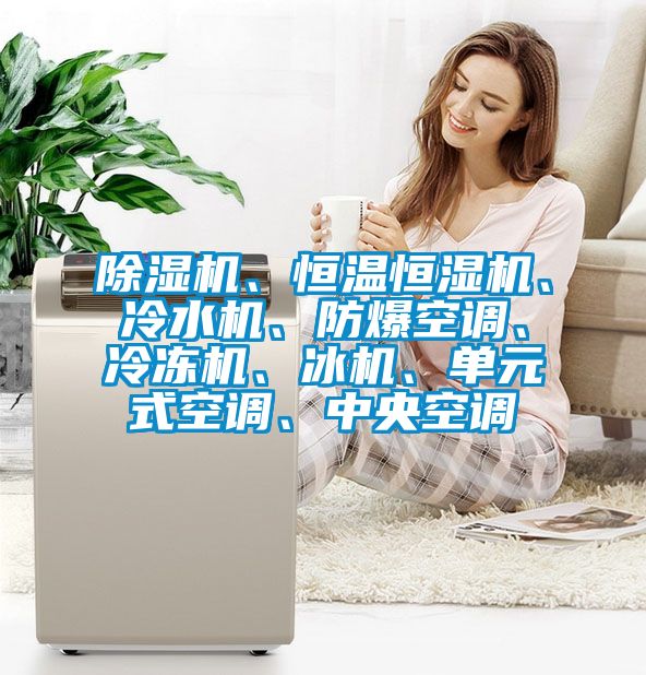 除濕機、恒溫恒濕機、冷水機、防爆空調(diào)、冷凍機、冰機、單元式空調(diào)、中央空調(diào)