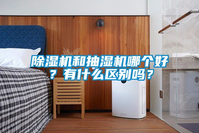 除濕機(jī)和抽濕機(jī)哪個(gè)好？有什么區(qū)別嗎？