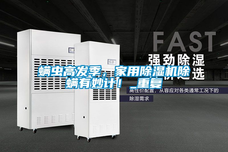 螨蟲高發季，家用除濕機除螨有妙計！_重復
