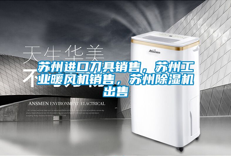蘇州進口刀具銷售，蘇州工業(yè)暖風機銷售，蘇州除濕機出售