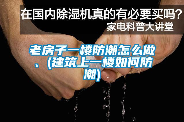 老房子一樓防潮怎么做、(建筑上一樓如何防潮)