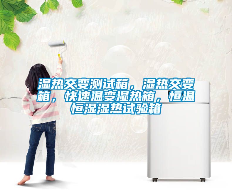 濕熱交變測試箱，濕熱交變箱，快速溫變濕熱箱，恒溫恒濕濕熱試驗箱
