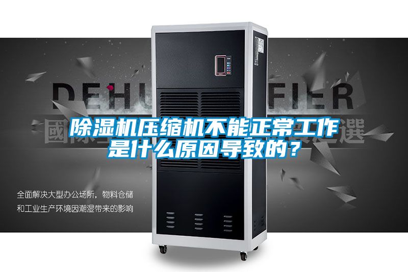 除濕機壓縮機不能正常工作是什么原因導致的？