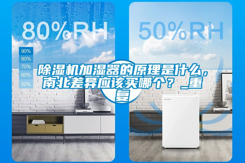 除濕機(jī)加濕器的原理是什么，南北差異應(yīng)該買哪個(gè)？_重復(fù)