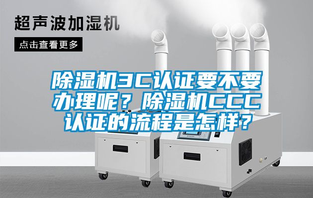 除濕機(jī)3C認(rèn)證要不要辦理呢？除濕機(jī)CCC認(rèn)證的流程是怎樣？