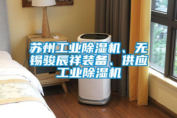 蘇州工業(yè)除濕機(jī)、無錫駿辰祥裝備、供應(yīng)工業(yè)除濕機(jī)
