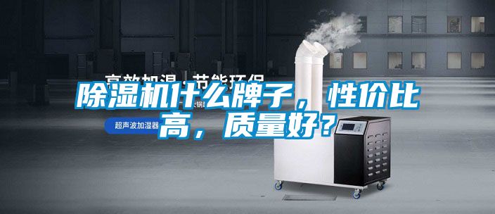 除濕機(jī)什么牌子，性價(jià)比高，質(zhì)量好？